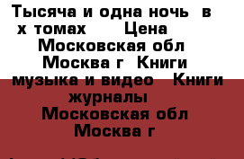 Тысяча и одна ночь (в 4-х томах).  › Цена ­ 600 - Московская обл., Москва г. Книги, музыка и видео » Книги, журналы   . Московская обл.,Москва г.
